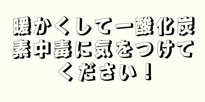暖かくして一酸化炭素中毒に気をつけてください！