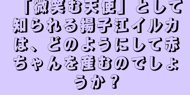 「微笑む天使」として知られる揚子江イルカは、どのようにして赤ちゃんを産むのでしょうか？