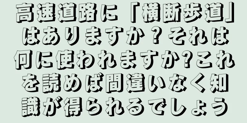 高速道路に「横断歩道」はありますか？それは何に使われますか?これを読めば間違いなく知識が得られるでしょう