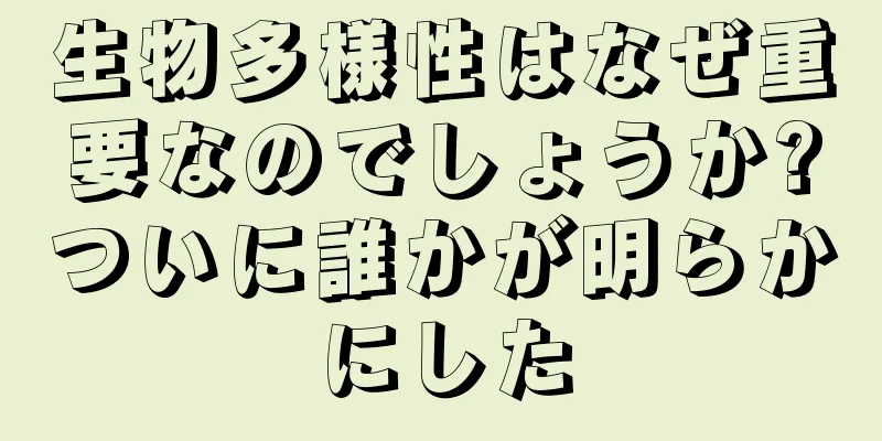 生物多様性はなぜ重要なのでしょうか?ついに誰かが明らかにした