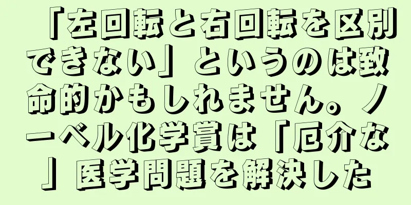 「左回転と右回転を区別できない」というのは致命的かもしれません。ノーベル化学賞は「厄介な」医学問題を解決した