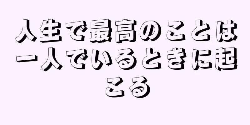 人生で最高のことは一人でいるときに起こる